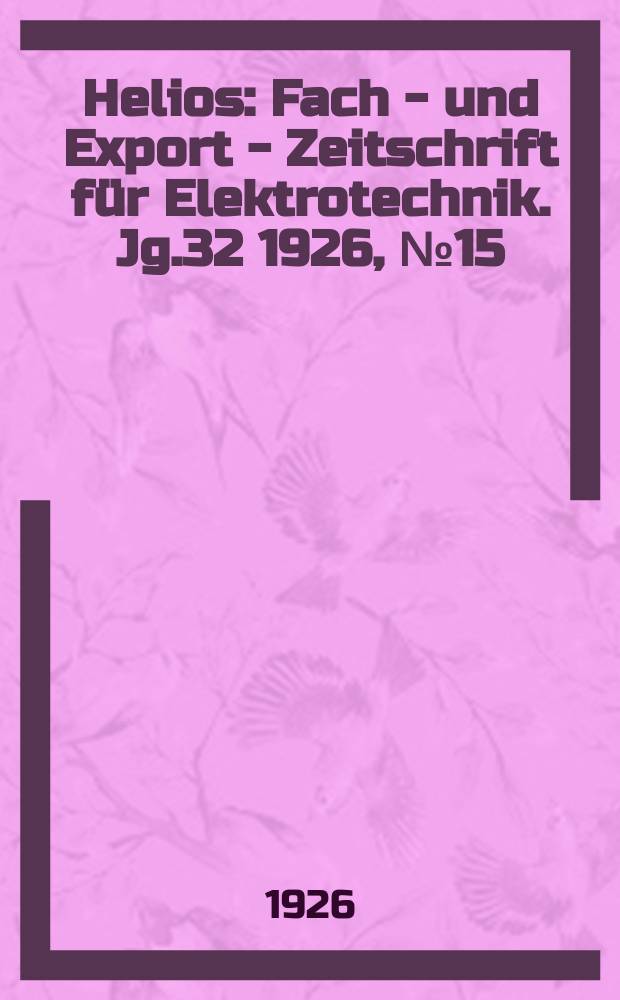 Helios : Fach - und Export - Zeitschrift für Elektrotechnik. Jg.32 1926, №15
