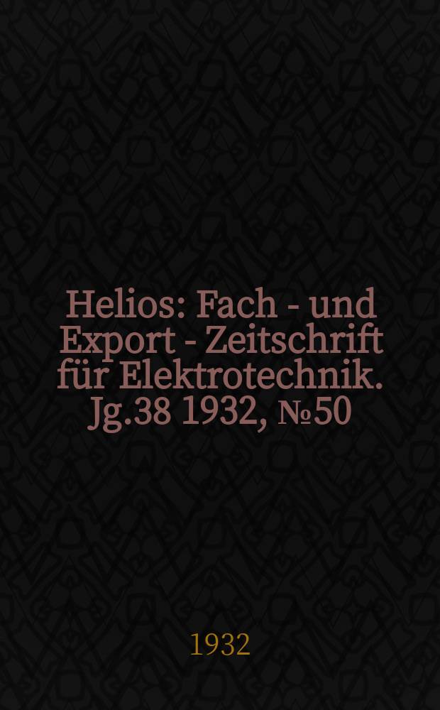 Helios : Fach - und Export - Zeitschrift für Elektrotechnik. Jg.38 1932, №50