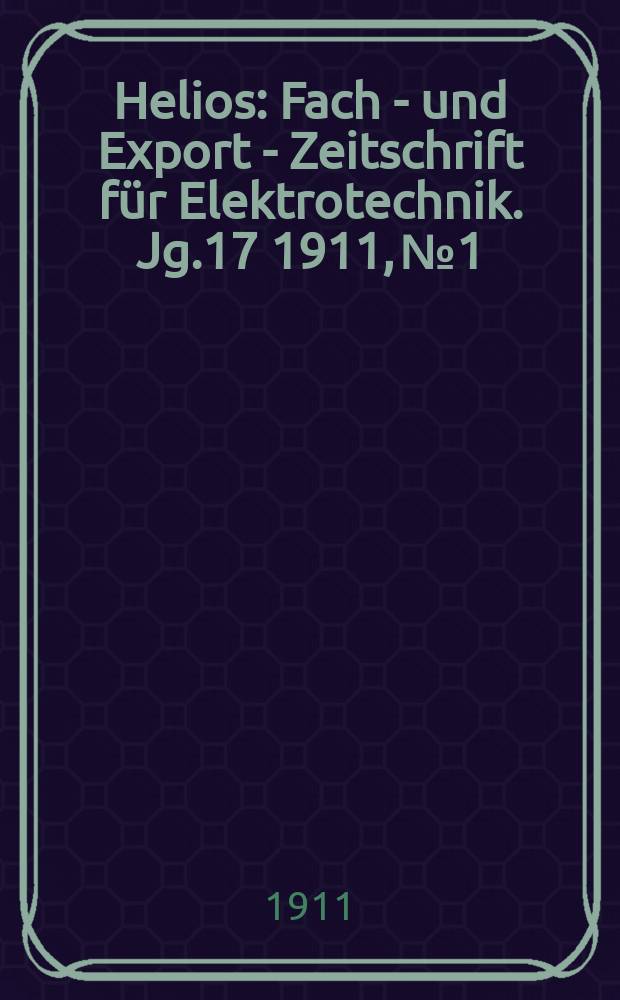 Helios : Fach - und Export - Zeitschrift für Elektrotechnik. Jg.17 1911, №1
