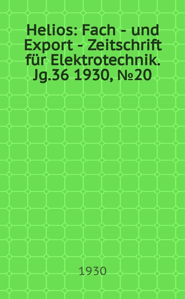 Helios : Fach - und Export - Zeitschrift für Elektrotechnik. Jg.36 1930, №20