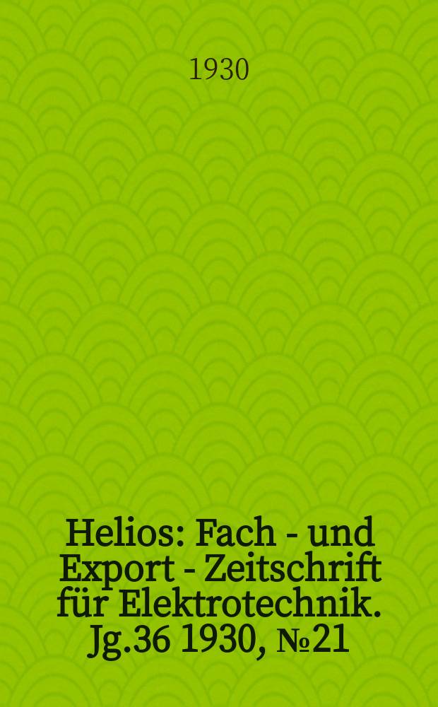 Helios : Fach - und Export - Zeitschrift für Elektrotechnik. Jg.36 1930, №21