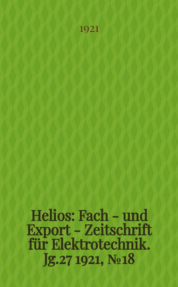 Helios : Fach - und Export - Zeitschrift für Elektrotechnik. Jg.27 1921, №18