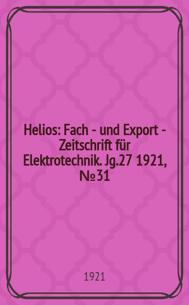 Helios : Fach - und Export - Zeitschrift für Elektrotechnik. Jg.27 1921, №31