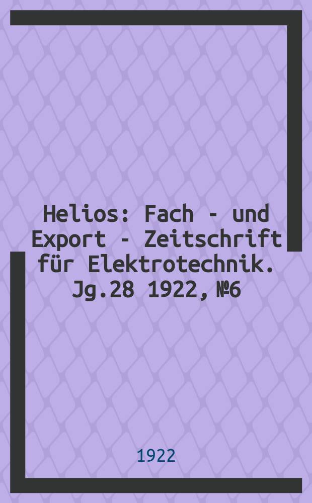 Helios : Fach - und Export - Zeitschrift für Elektrotechnik. Jg.28 1922, №6