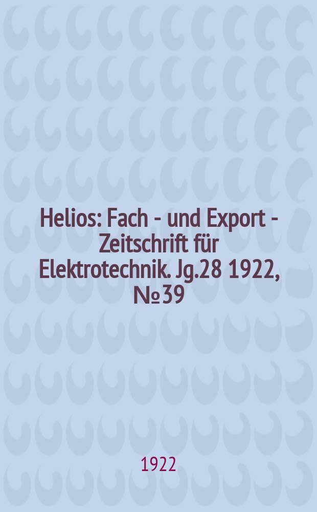 Helios : Fach - und Export - Zeitschrift für Elektrotechnik. Jg.28 1922, №39