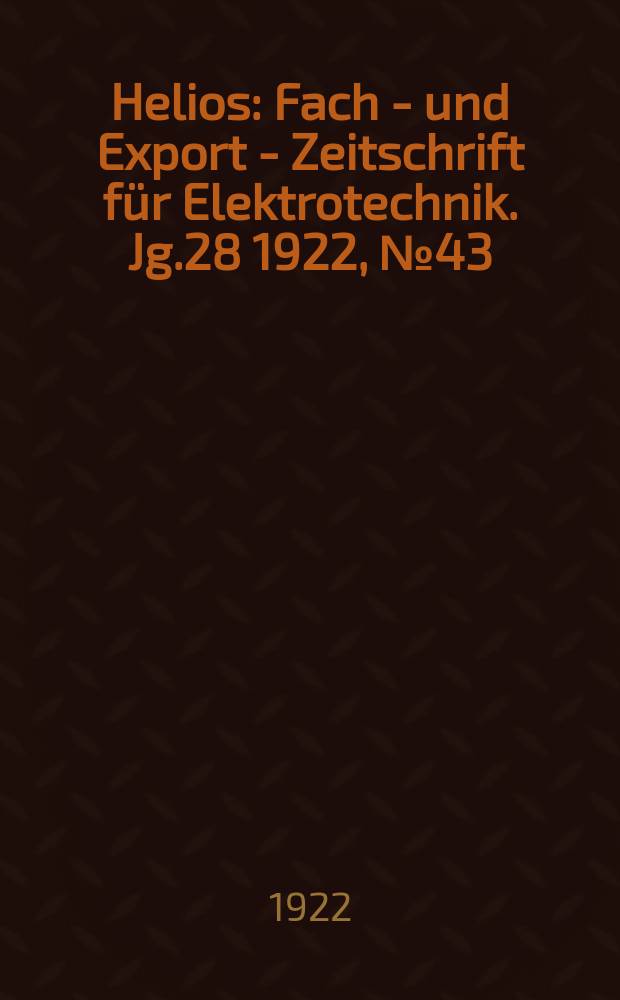 Helios : Fach - und Export - Zeitschrift für Elektrotechnik. Jg.28 1922, №43