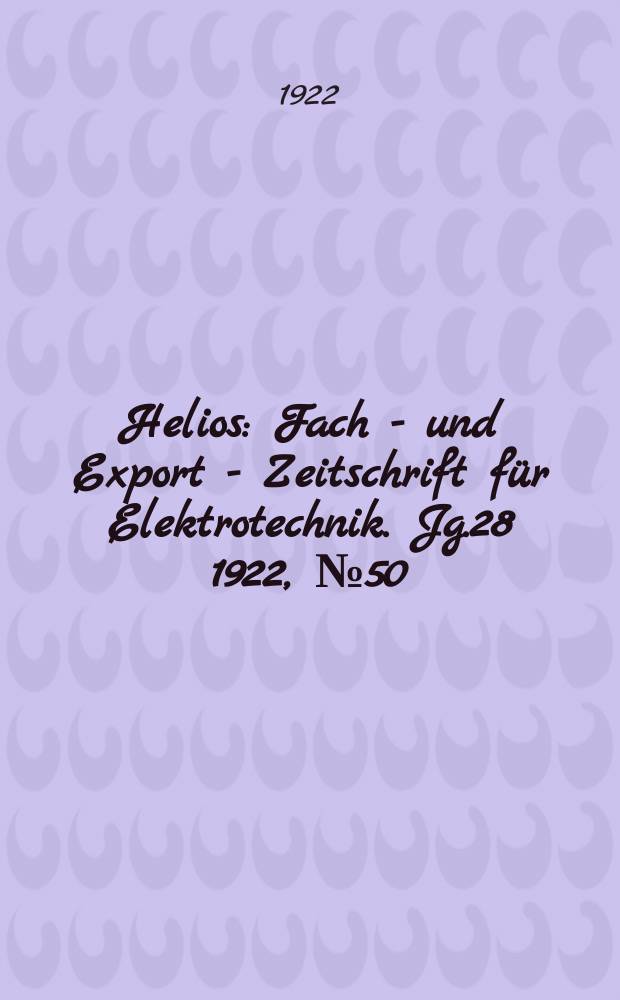 Helios : Fach - und Export - Zeitschrift für Elektrotechnik. Jg.28 1922, №50