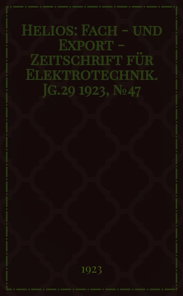 Helios : Fach - und Export - Zeitschrift für Elektrotechnik. Jg.29 1923, №47