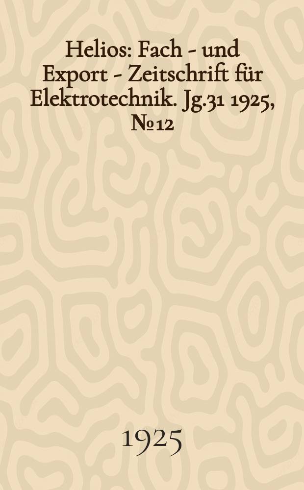 Helios : Fach - und Export - Zeitschrift f&uuml;r Elektrotechnik. Jg.31 1925, №12