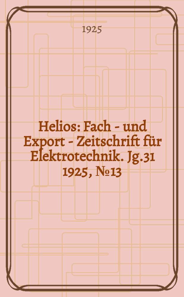Helios : Fach - und Export - Zeitschrift für Elektrotechnik. Jg.31 1925, №13