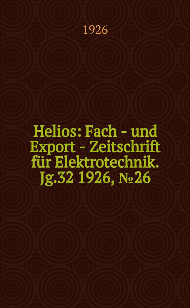 Helios : Fach - und Export - Zeitschrift für Elektrotechnik. Jg.32 1926, №26