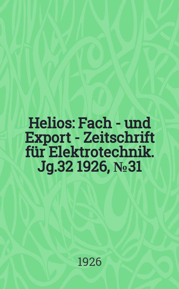 Helios : Fach - und Export - Zeitschrift für Elektrotechnik. Jg.32 1926, №31