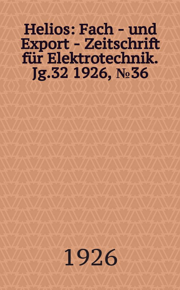 Helios : Fach - und Export - Zeitschrift für Elektrotechnik. Jg.32 1926, №36