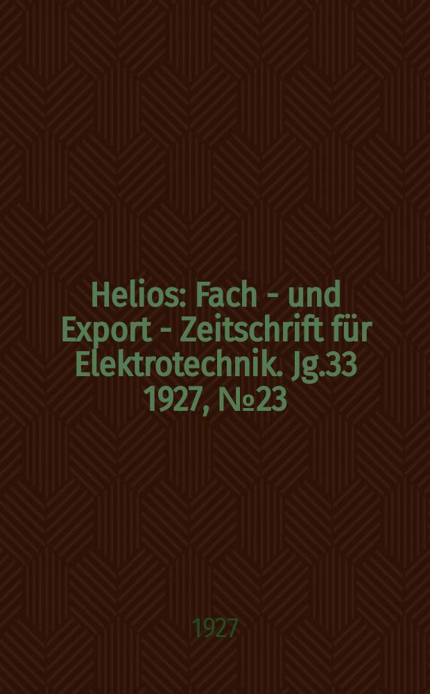 Helios : Fach - und Export - Zeitschrift für Elektrotechnik. Jg.33 1927, №23