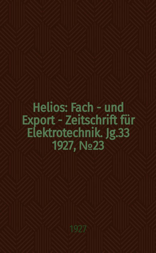 Helios : Fach - und Export - Zeitschrift für Elektrotechnik. Jg.33 1927, №23