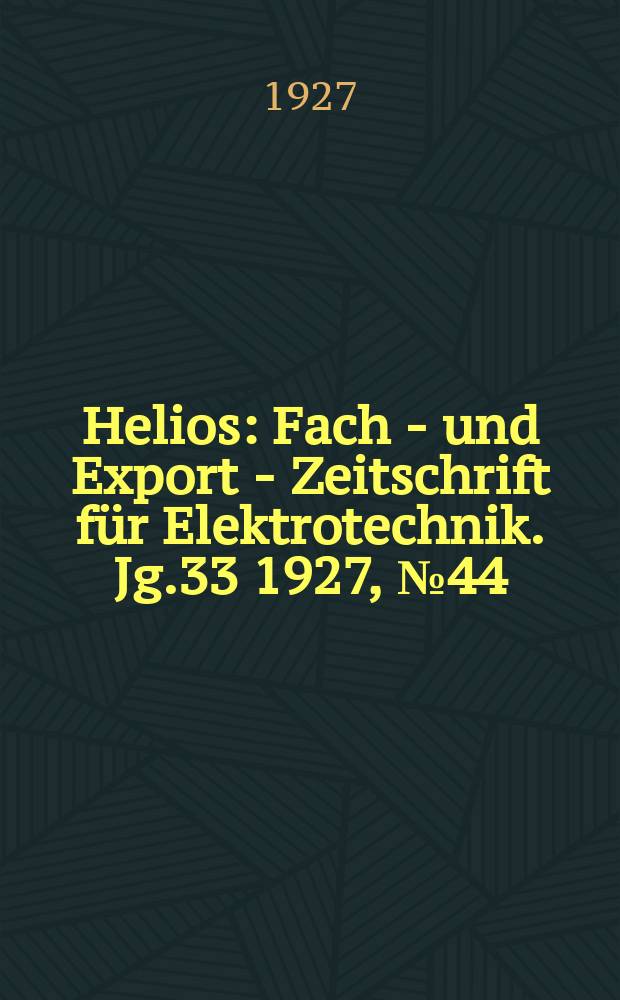 Helios : Fach - und Export - Zeitschrift f&uuml;r Elektrotechnik. Jg.33 1927, №44