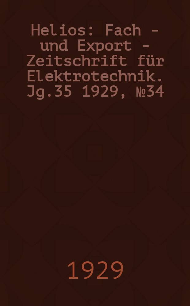 Helios : Fach - und Export - Zeitschrift für Elektrotechnik. Jg.35 1929, №34