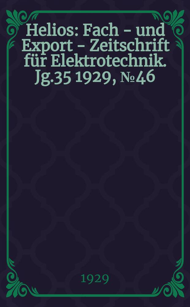 Helios : Fach - und Export - Zeitschrift f&uuml;r Elektrotechnik. Jg.35 1929, №46