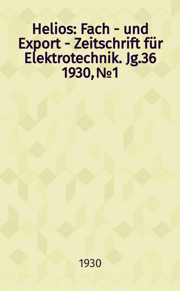 Helios : Fach - und Export - Zeitschrift für Elektrotechnik. Jg.36 1930, №1
