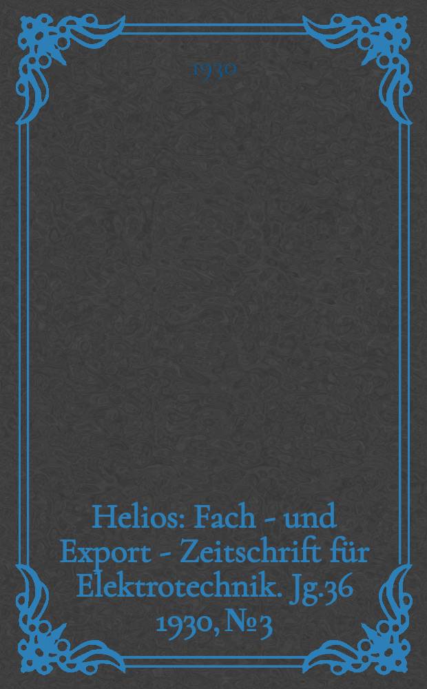 Helios : Fach - und Export - Zeitschrift für Elektrotechnik. Jg.36 1930, №3