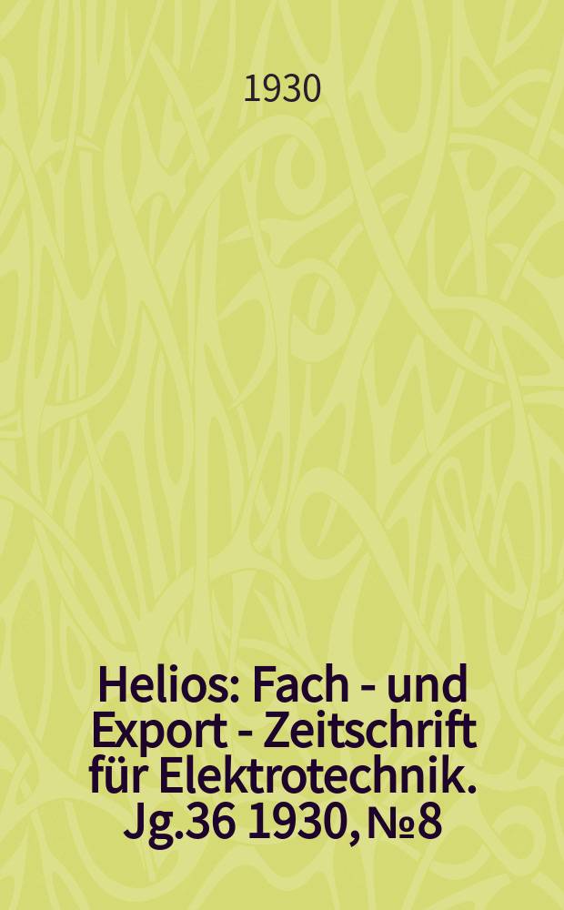 Helios : Fach - und Export - Zeitschrift für Elektrotechnik. Jg.36 1930, №8