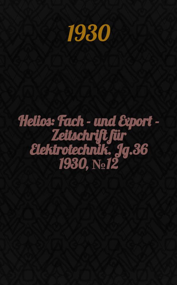 Helios : Fach - und Export - Zeitschrift für Elektrotechnik. Jg.36 1930, №12