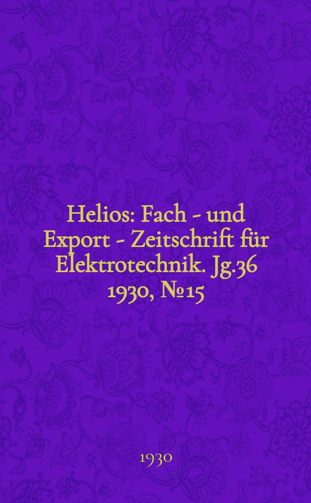 Helios : Fach - und Export - Zeitschrift für Elektrotechnik. Jg.36 1930, №15