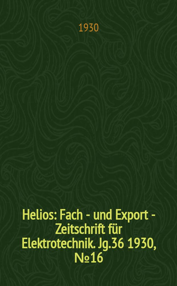 Helios : Fach - und Export - Zeitschrift f&uuml;r Elektrotechnik. Jg.36 1930, №16