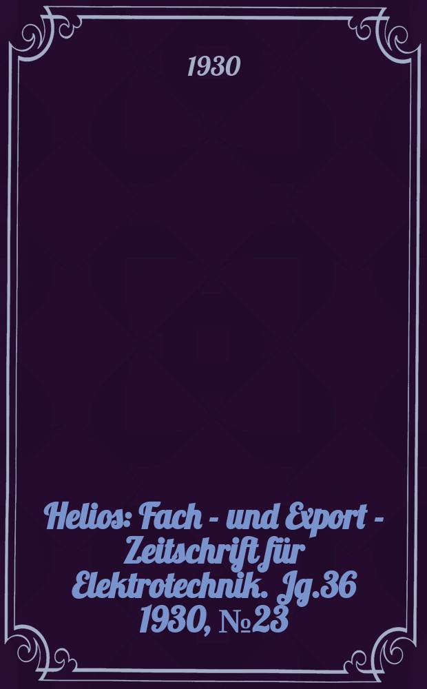 Helios : Fach - und Export - Zeitschrift für Elektrotechnik. Jg.36 1930, №23