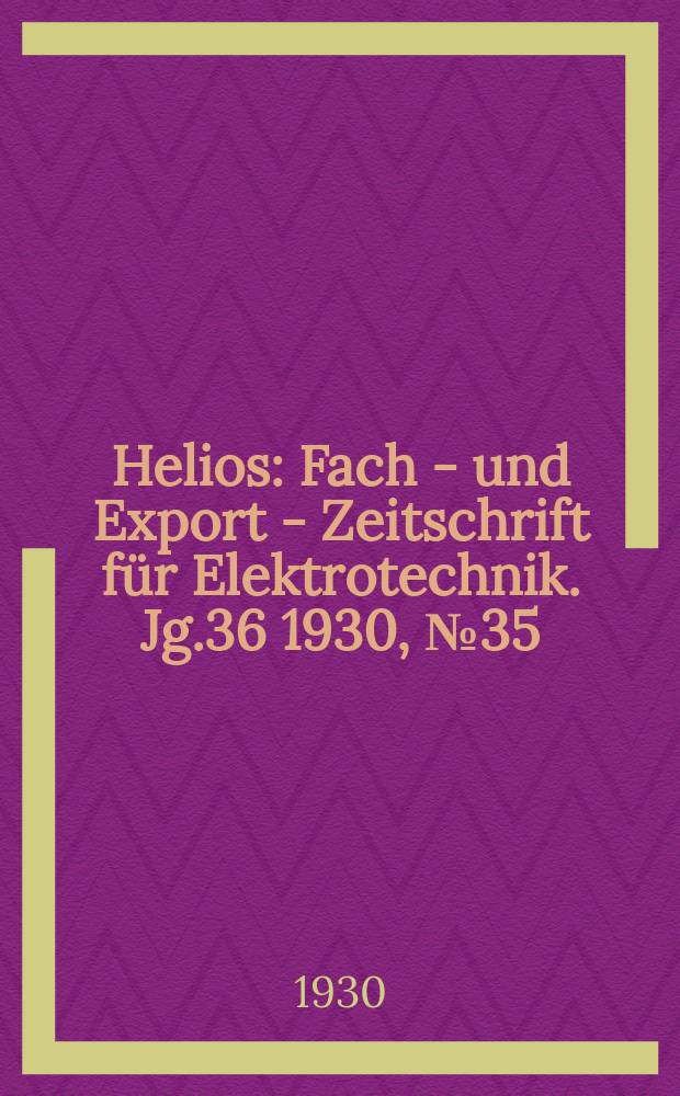 Helios : Fach - und Export - Zeitschrift für Elektrotechnik. Jg.36 1930, №35