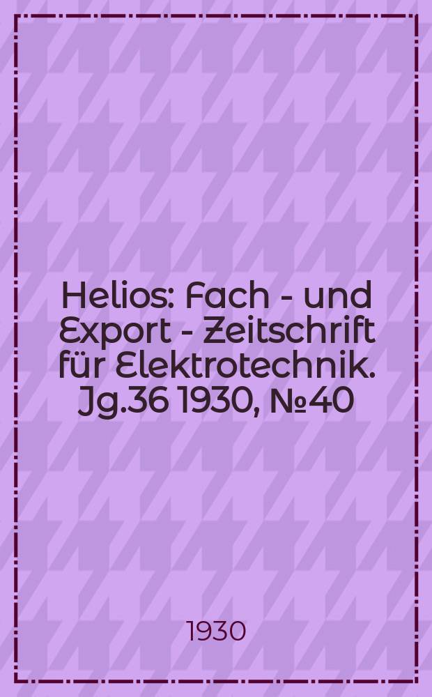 Helios : Fach - und Export - Zeitschrift für Elektrotechnik. Jg.36 1930, №40