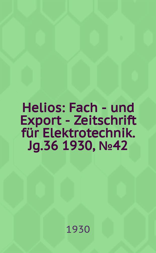 Helios : Fach - und Export - Zeitschrift für Elektrotechnik. Jg.36 1930, №42