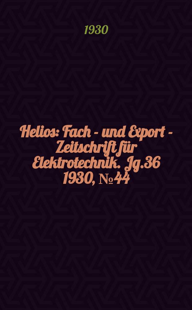 Helios : Fach - und Export - Zeitschrift für Elektrotechnik. Jg.36 1930, №44