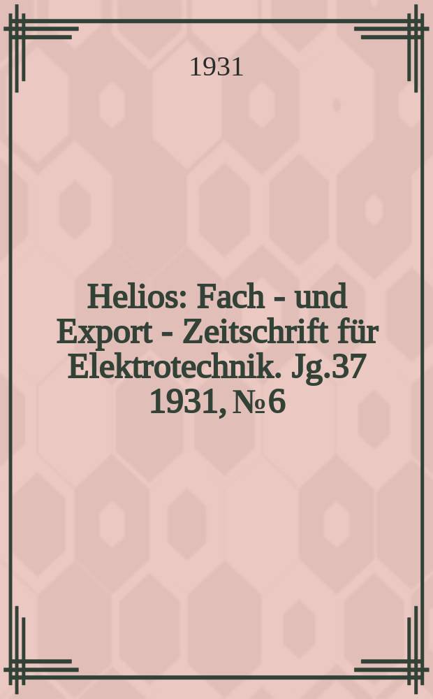 Helios : Fach - und Export - Zeitschrift für Elektrotechnik. Jg.37 1931, №6