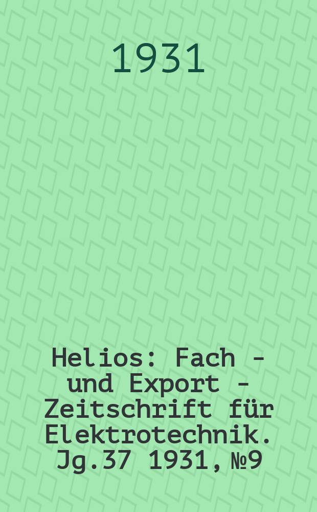 Helios : Fach - und Export - Zeitschrift für Elektrotechnik. Jg.37 1931, №9