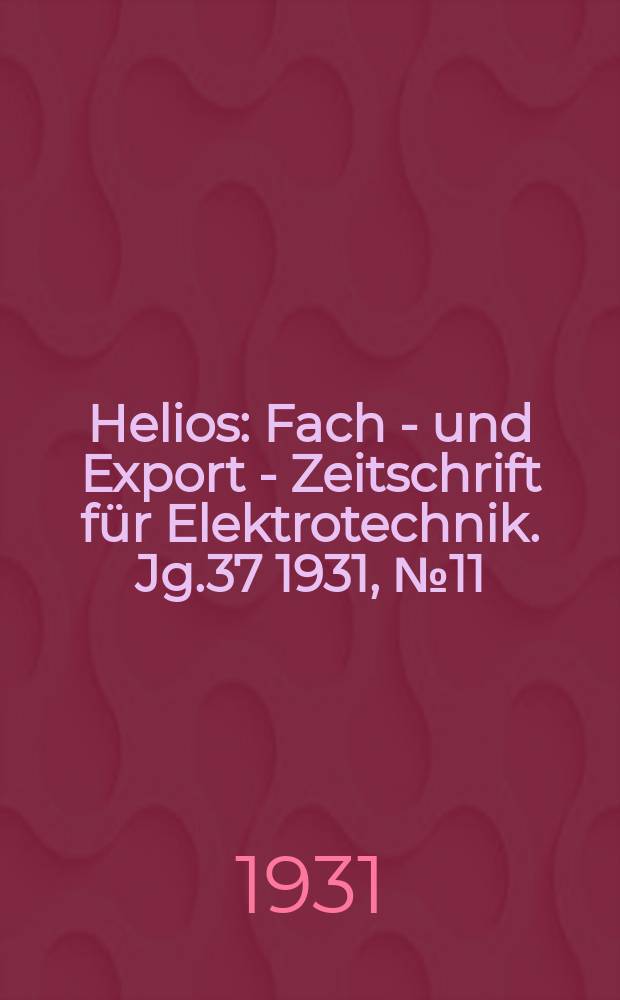 Helios : Fach - und Export - Zeitschrift für Elektrotechnik. Jg.37 1931, №11