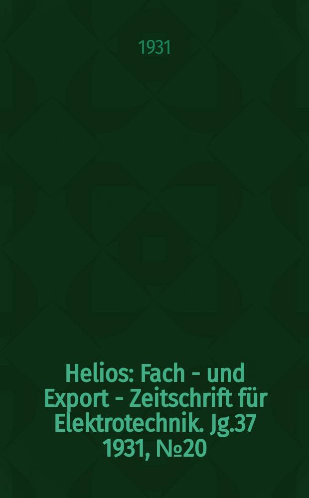 Helios : Fach - und Export - Zeitschrift für Elektrotechnik. Jg.37 1931, №20