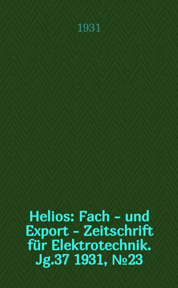 Helios : Fach - und Export - Zeitschrift für Elektrotechnik. Jg.37 1931, №23