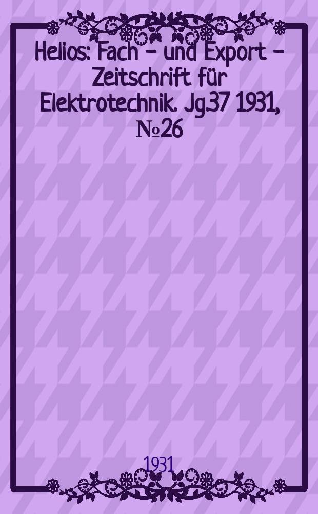 Helios : Fach - und Export - Zeitschrift für Elektrotechnik. Jg.37 1931, №26
