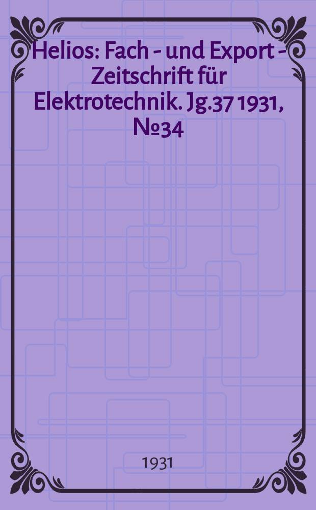 Helios : Fach - und Export - Zeitschrift für Elektrotechnik. Jg.37 1931, №34