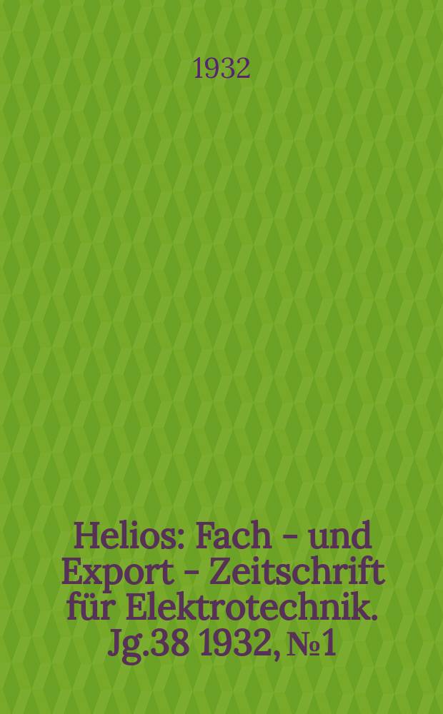 Helios : Fach - und Export - Zeitschrift für Elektrotechnik. Jg.38 1932, №1