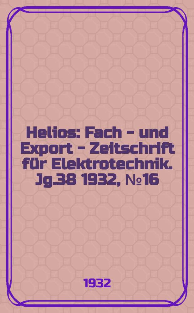 Helios : Fach - und Export - Zeitschrift für Elektrotechnik. Jg.38 1932, №16