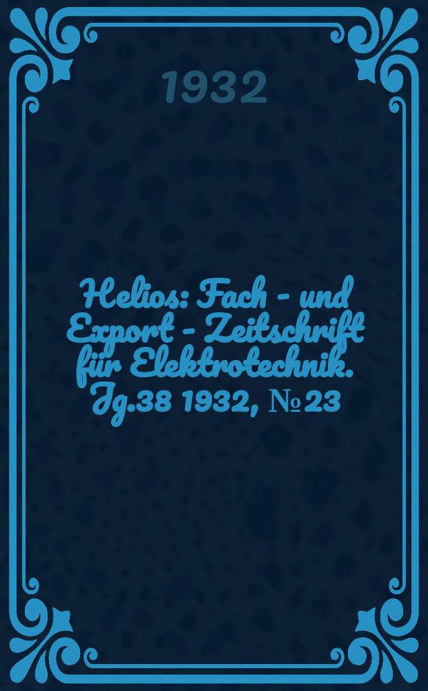 Helios : Fach - und Export - Zeitschrift für Elektrotechnik. Jg.38 1932, №23