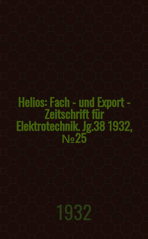 Helios : Fach - und Export - Zeitschrift für Elektrotechnik. Jg.38 1932, №25