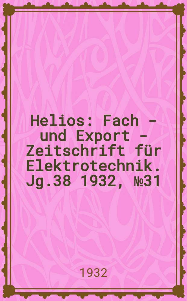 Helios : Fach - und Export - Zeitschrift für Elektrotechnik. Jg.38 1932, №31