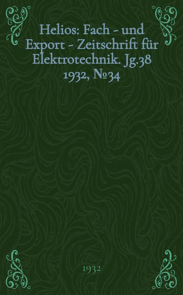 Helios : Fach - und Export - Zeitschrift f&uuml;r Elektrotechnik. Jg.38 1932, №34