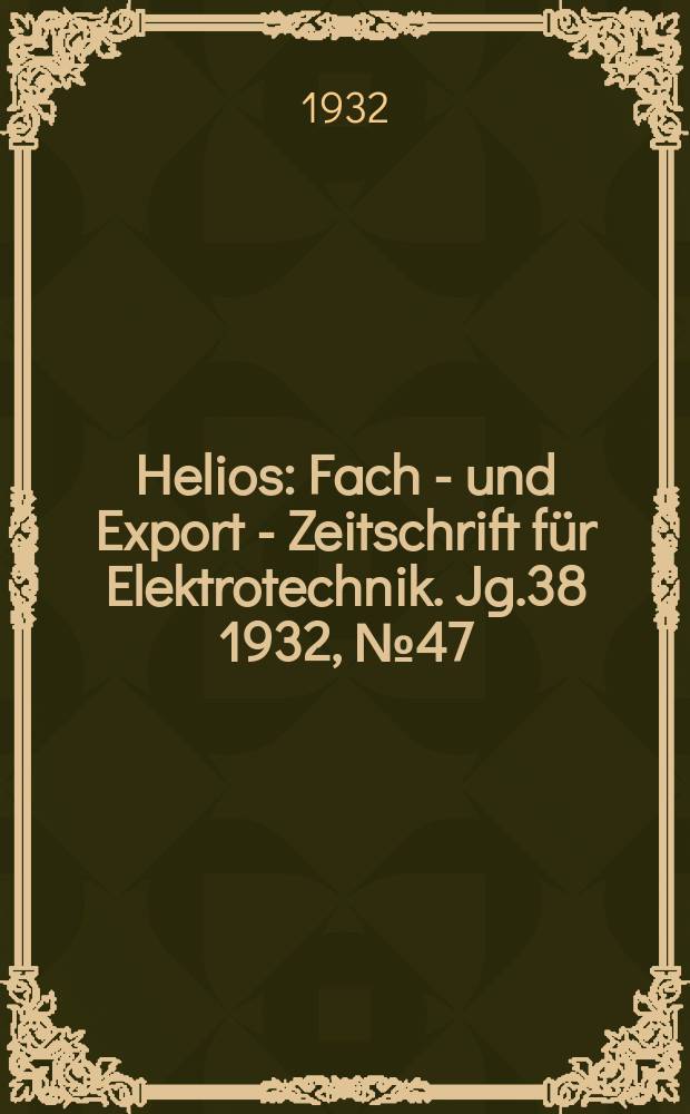 Helios : Fach - und Export - Zeitschrift für Elektrotechnik. Jg.38 1932, №47