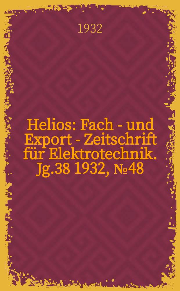 Helios : Fach - und Export - Zeitschrift für Elektrotechnik. Jg.38 1932, №48