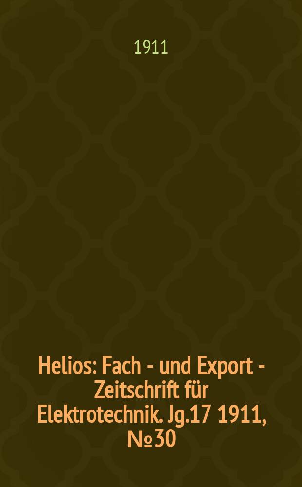 Helios : Fach - und Export - Zeitschrift für Elektrotechnik. Jg.17 1911, №30