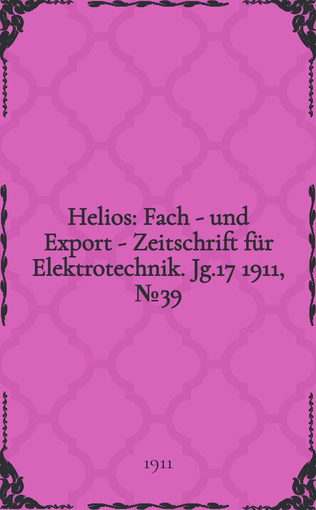 Helios : Fach - und Export - Zeitschrift f&uuml;r Elektrotechnik. Jg.17 1911, №39